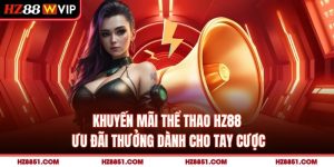 Khuyến Mãi Thể Thao HZ88 - Ưu Đãi Thưởng Dành Cho Tay Cược