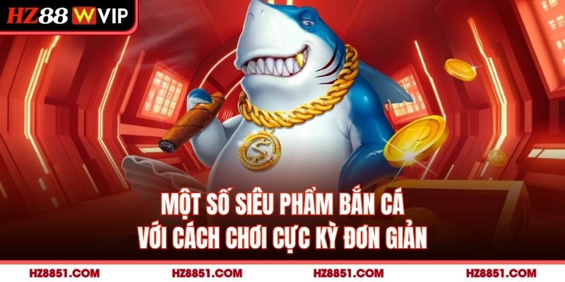 Một số siêu phẩm bắn cá với cách chơi cực kỳ đơn giản