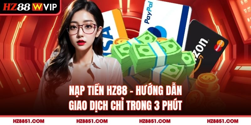 Nạp Tiền HZ88 - Hướng Dẫn Giao Dịch Chỉ Trong 3 Phút